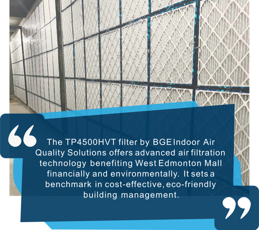 The TP4500HVT filter by BGE Indoor Air Quality Solutions offers advanced air filtration technology benefiting West Edmonton Mall financially and environmentally. It sets a benchmark in cost-effective, eco-friendly building management.